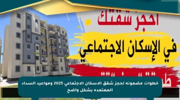 خطوات مضمونة لحجز شقق الإسكان الاجتماعي 2025 ومواعيد السداد المعتمدة بشكل واضح